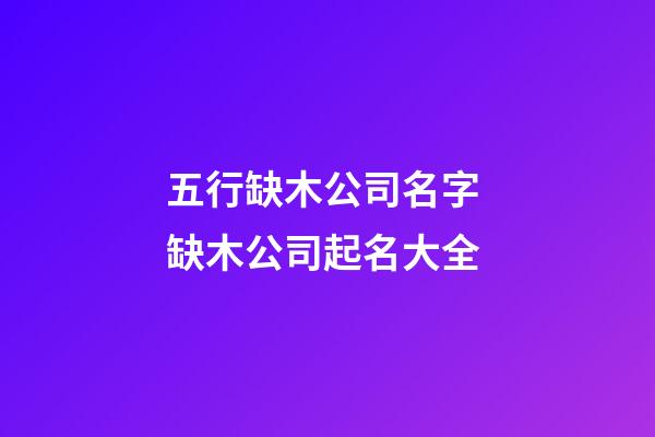 五行缺木公司名字 缺木公司起名大全-第1張-公司起名-玄機(jī)派